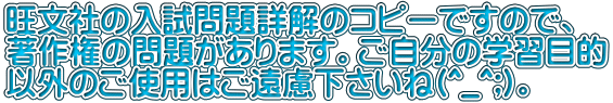 旺文社の入試問題詳解のコピーですので、 著作権の問題があります。ご自分の学習目的 以外のご使用はご遠慮下さいね(^_^;)。