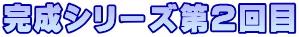 完成シリーズ第２回目 