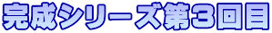 完成シリーズ第３回目