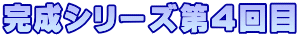 完成シリーズ第４回目